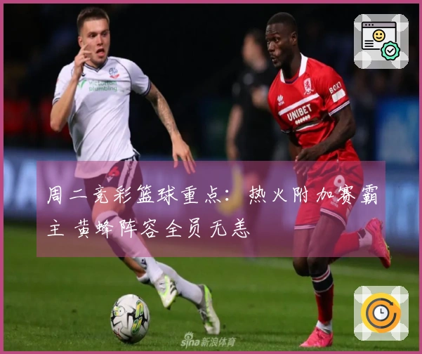 周二竞彩篮球重点：热火附加赛霸主 黄蜂阵容全员无恙