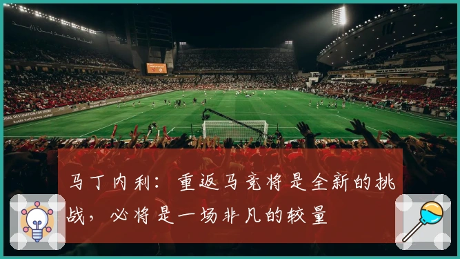 马丁内利：重返马竞将是全新的挑战，必将是一场非凡的较量