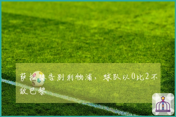 萨拉赫告别利物浦，球队以0比2不敌巴黎