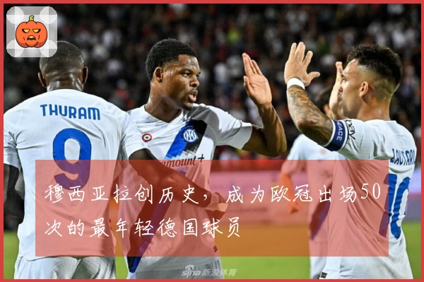穆西亚拉创历史，成为欧冠出场50次的最年轻德国球员