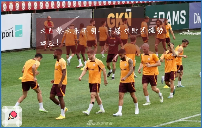 大巴黎未来不明，卡塔尔财团强势回应！