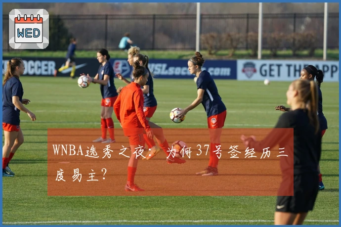WNBA选秀之夜：为何37号签经历三度易主？