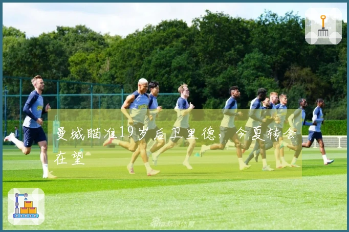 曼城瞄准19岁后卫里德，今夏转会在望