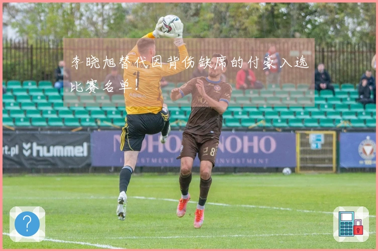 李晓旭替代因背伤缺席的付豪入选比赛名单！