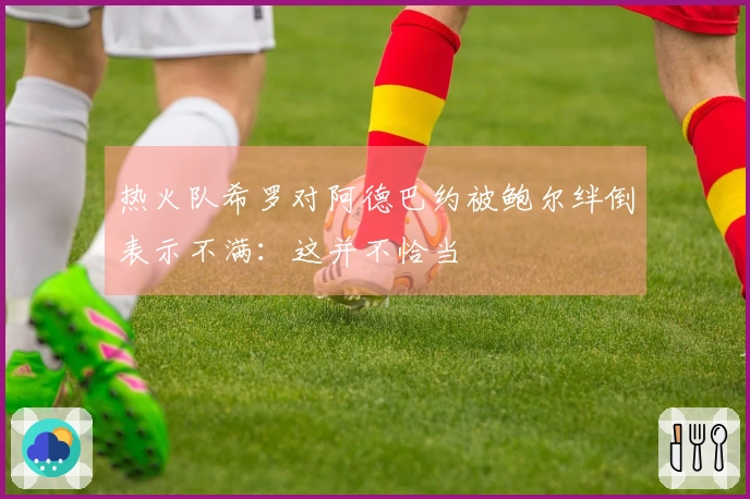 热火队希罗对阿德巴约被鲍尔绊倒表示不满：这并不恰当