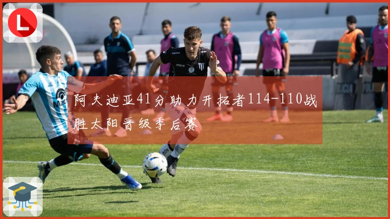 阿夫迪亚41分助力开拓者114-110战胜太阳晋级季后赛