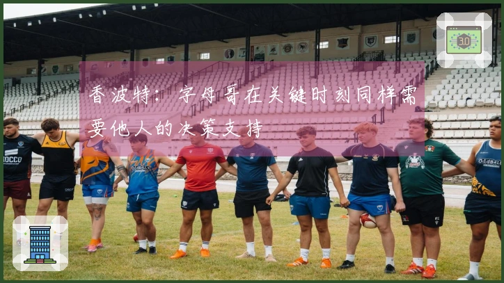 香波特：字母哥在关键时刻同样需要他人的决策支持