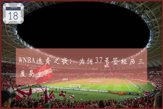 WNBA选秀之夜：为何37号签经历三度易主？